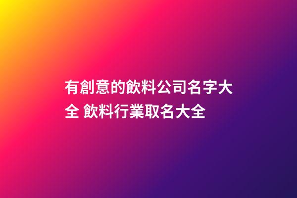 有創意的飲料公司名字大全 飲料行業取名大全-第1張-公司起名-玄機派